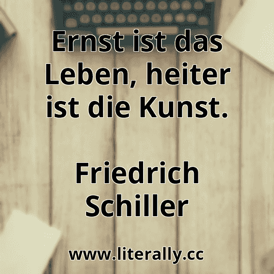 Ernst ist das Leben, heiter ist die Kunst.
Friedrich Schiller
