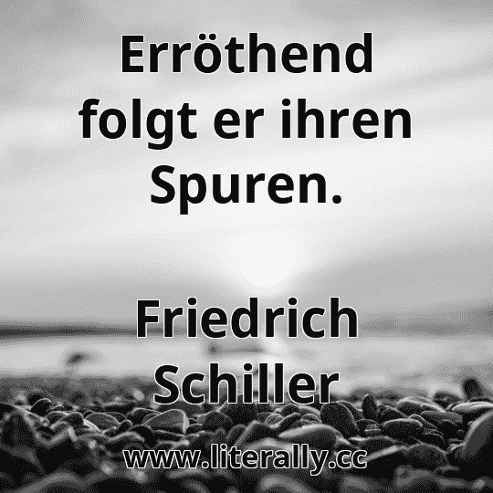 Erröthend folgt er ihren Spuren.
Friedrich Schiller
