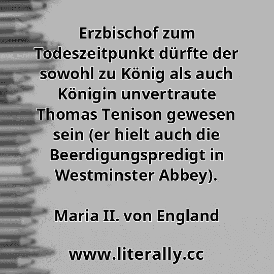 Erzbischof zum Todeszeitpunkt dürfte der sowohl zu König als auch Königin unvertraute Thomas Tenison gewesen sein (er hielt auch die Beerdigungspredigt in Westminster Abbey).
Maria II. von England
