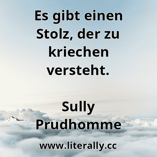 Es gibt einen Stolz, der zu kriechen versteht.
Sully Prudhomme
