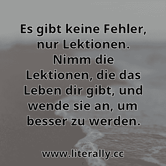 Es gibt keine Fehler, nur Lektionen. Nimm die Lektionen, die das Leben dir gibt, und wende sie an, um besser zu werden.
