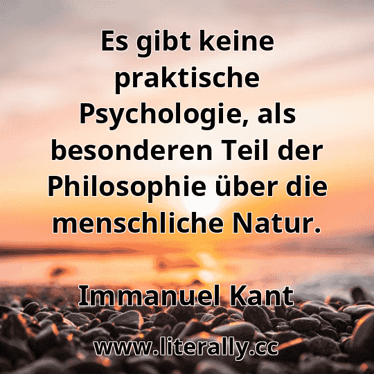 Es gibt keine praktische Psychologie, als besonderen Teil der Philosophie über die menschliche Natur.
Immanuel Kant
