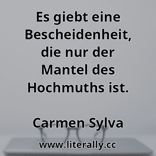 Es giebt eine Bescheidenheit, die nur der Mantel des Hochmuths ist.
Carmen Sylva
