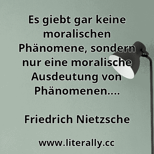 Es giebt gar keine moralischen Phänomene, sondern nur eine moralische Ausdeutung von Phänomenen....
Friedrich Nietzsche
