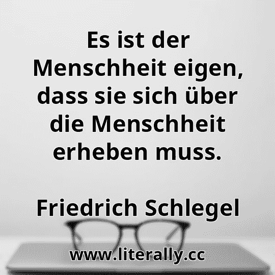 Es ist der Menschheit eigen, dass sie sich über die Menschheit erheben muss.
Friedrich Schlegel
