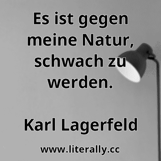 Es ist gegen meine Natur, schwach zu werden.
Karl Lagerfeld
