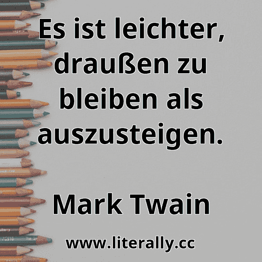 Es ist leichter, draußen zu bleiben als auszusteigen.
Mark Twain
