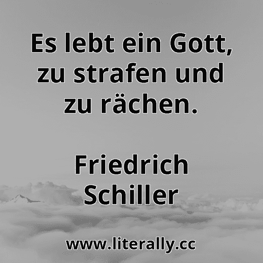 Es lebt ein Gott, zu strafen und zu rächen.
Friedrich Schiller
