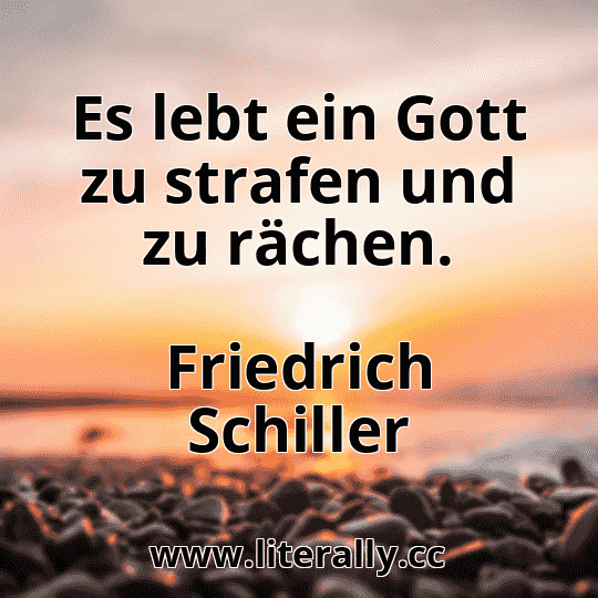 Es lebt ein Gott zu strafen und zu rächen.
Friedrich Schiller
