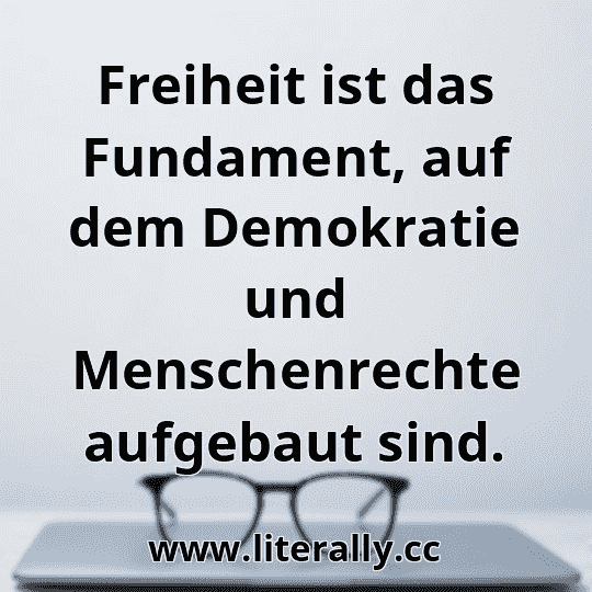 Freiheit ist das Fundament, auf dem Demokratie und Menschenrechte aufgebaut sind.
