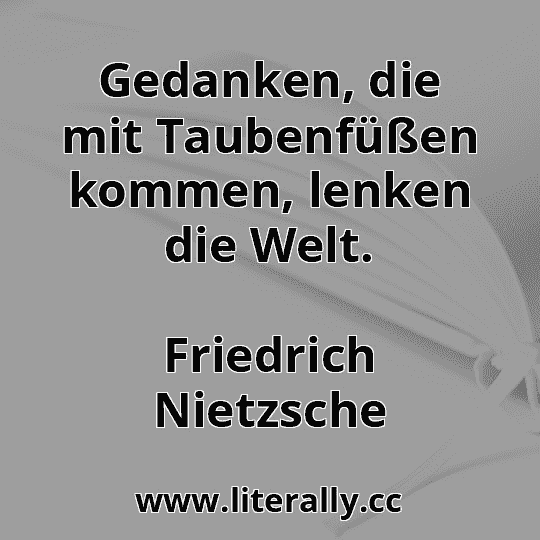 Gedanken, die mit Taubenfüßen kommen, lenken die Welt.
Friedrich Nietzsche
