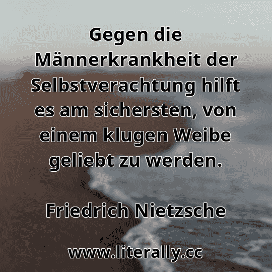 Gegen die Männerkrankheit der Selbstverachtung hilft es am sichersten, von einem klugen Weibe geliebt zu werden.
Friedrich Nietzsche
