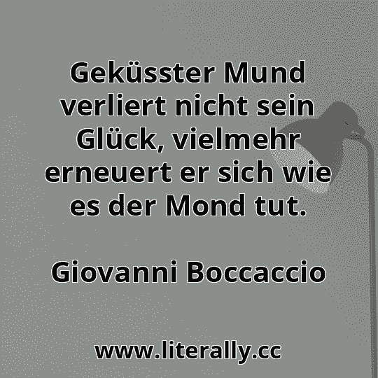Geküsster Mund verliert nicht sein Glück, vielmehr erneuert er sich wie es der Mond tut.
Giovanni Boccaccio
