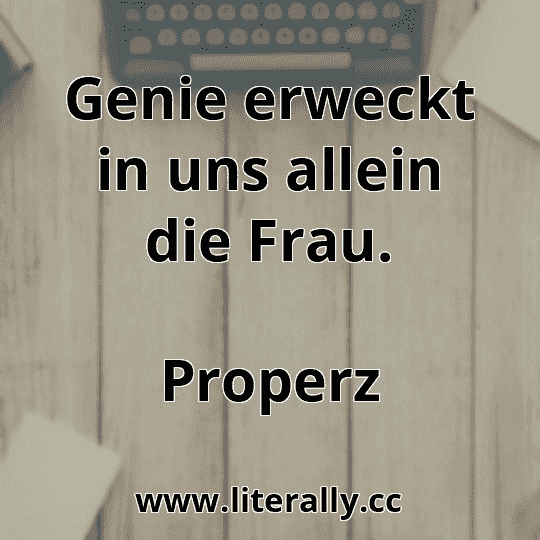 Genie erweckt in uns allein die Frau.
Properz
