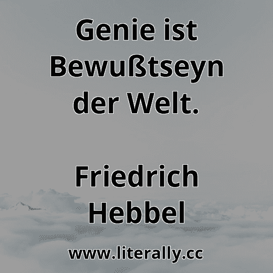 Genie ist Bewußtseyn der Welt.
Friedrich Hebbel
