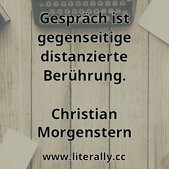 Gespräch ist gegenseitige distanzierte Berührung.
Christian Morgenstern
