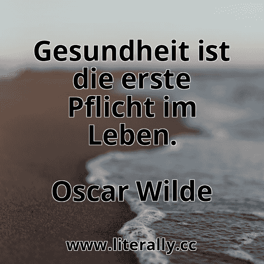 Gesundheit ist die erste Pflicht im Leben.
Oscar Wilde
