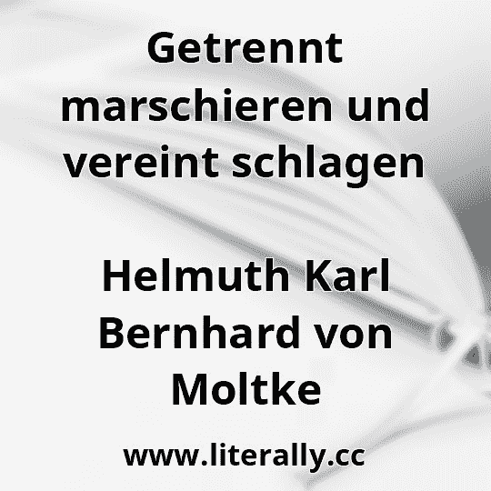 Getrennt marschieren und vereint schlagen
Helmuth Karl Bernhard von Moltke
Getrennt marschieren und vereint schlagen
Helmuth Karl Bernhard von Moltke