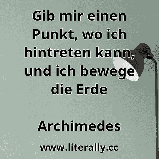 Gib mir einen Punkt, wo ich hintreten kann, und ich bewege die Erde
Archimedes
