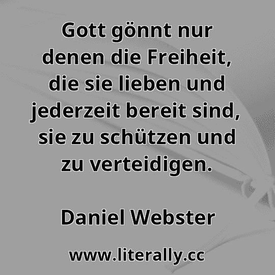 Gott gönnt nur denen die Freiheit, die sie lieben und jederzeit bereit sind, sie zu schützen und zu verteidigen.
Daniel Webster

