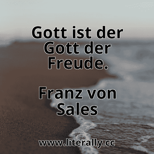 Gott ist der Gott der Freude.
Franz von Sales
