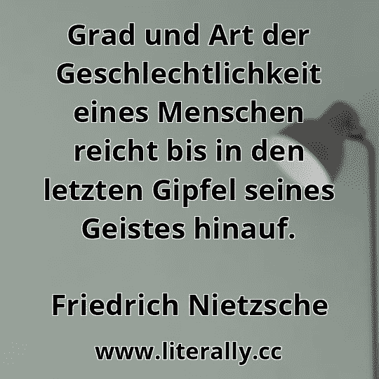 Grad und Art der Geschlechtlichkeit eines Menschen reicht bis in den letzten Gipfel seines Geistes hinauf.
Friedrich Nietzsche
