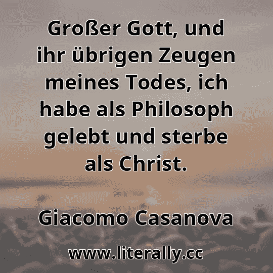Großer Gott, und ihr übrigen Zeugen meines Todes, ich habe als Philosoph gelebt und sterbe als Christ.
Giacomo Casanova
