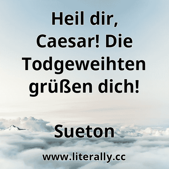 Heil dir, Caesar! Die Todgeweihten grüßen dich!
Sueton
