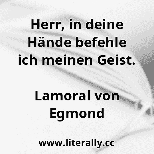 Herr, in deine Hände befehle ich meinen Geist.
Lamoral von Egmond
