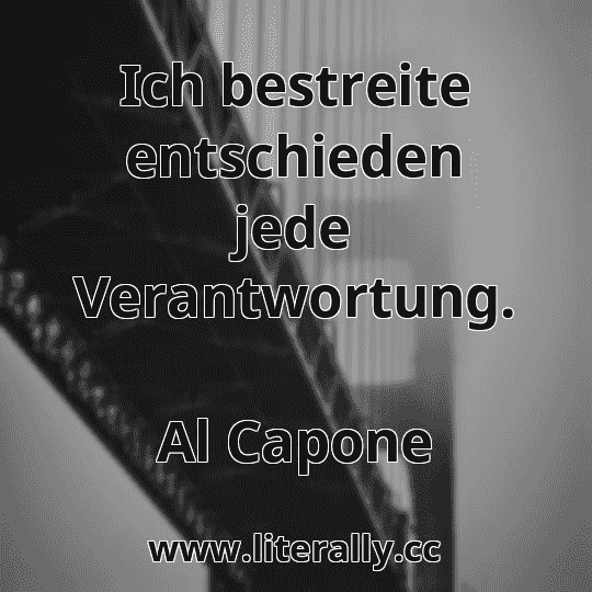 Ich bestreite entschieden jede Verantwortung.
Al Capone
