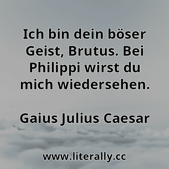 Ich bin dein böser Geist, Brutus. Bei Philippi wirst du mich wiedersehen.
Gaius Julius Caesar

