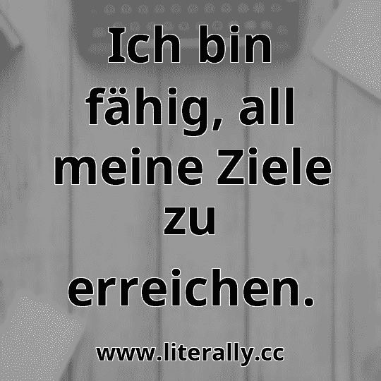 Ich bin fähig, all meine Ziele zu erreichen.
