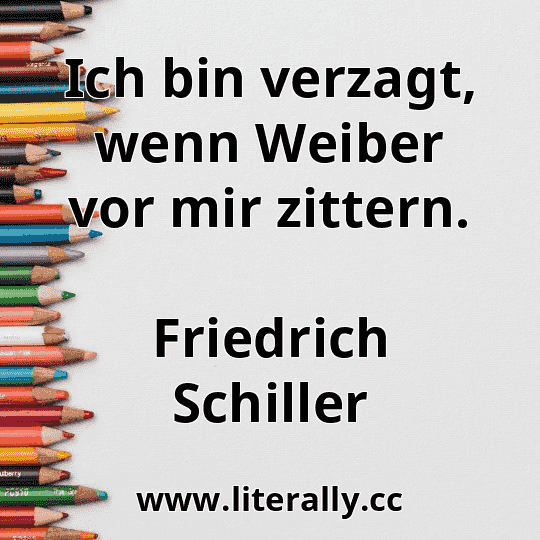 Ich bin verzagt, wenn Weiber vor mir zittern.
Friedrich Schiller
 Ich bin verzagt, wenn Weiber vor mir zittern.
Friedrich Schiller