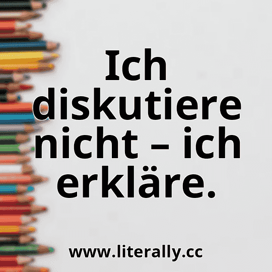 Ich diskutiere nicht – ich erkläre.
