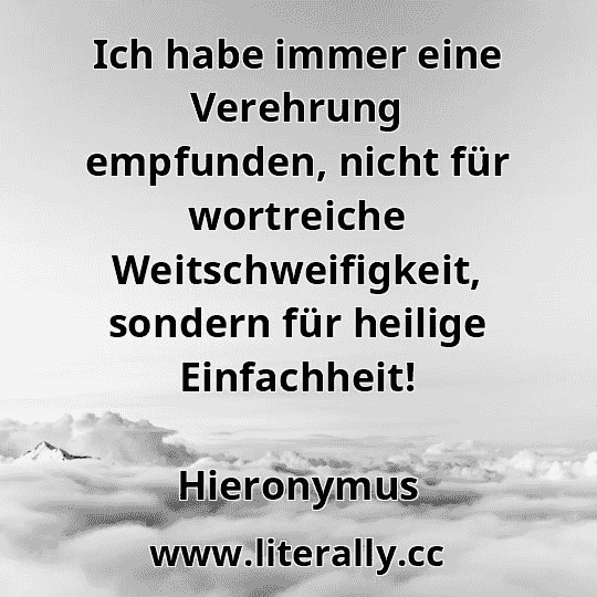 Ich habe immer eine Verehrung empfunden, nicht für wortreiche Weitschweifigkeit, sondern für heilige Einfachheit!
Hieronymus
