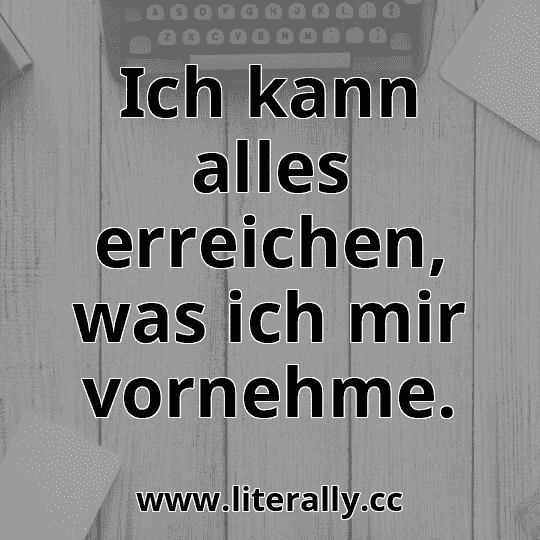 Ich kann alles erreichen, was ich mir vornehme.
