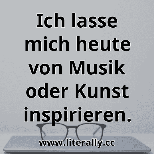 Ich lasse mich heute von Musik oder Kunst inspirieren.
