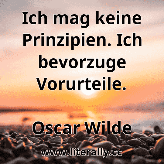 Ich mag keine Prinzipien. Ich bevorzuge Vorurteile.
Oscar Wilde
