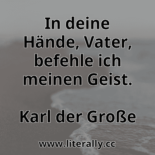 In deine Hände, Vater, befehle ich meinen Geist.
Karl der Große
