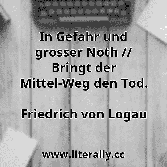 In Gefahr und grosser Noth // Bringt der Mittel-Weg den Tod.
Friedrich von Logau
