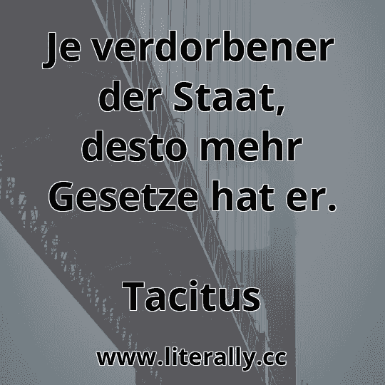 Je verdorbener der Staat, desto mehr Gesetze hat er.
Tacitus
