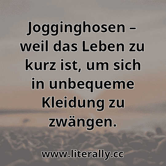 Jogginghosen – weil das Leben zu kurz ist, um sich in unbequeme Kleidung zu zwängen.
