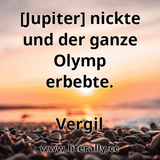 [Jupiter] nickte und der ganze Olymp erbebte.
Vergil
