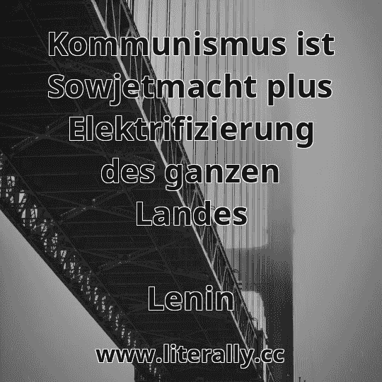 Kommunismus ist Sowjetmacht plus Elektrifizierung des ganzen Landes
Lenin

