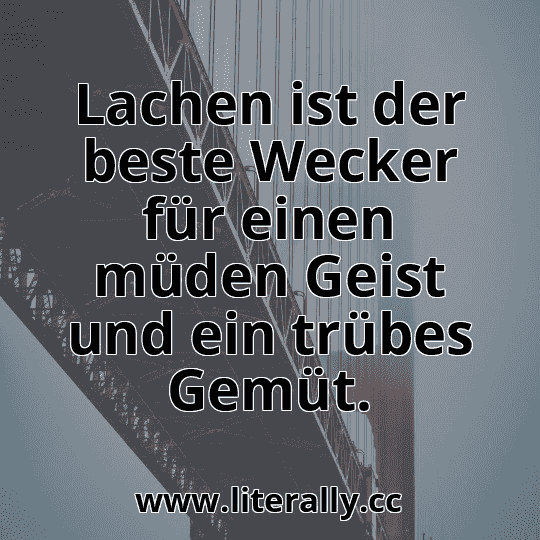 Lachen ist der beste Wecker für einen müden Geist und ein trübes Gemüt.
