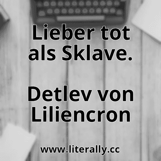 Lieber tot als Sklave.
Detlev von Liliencron

