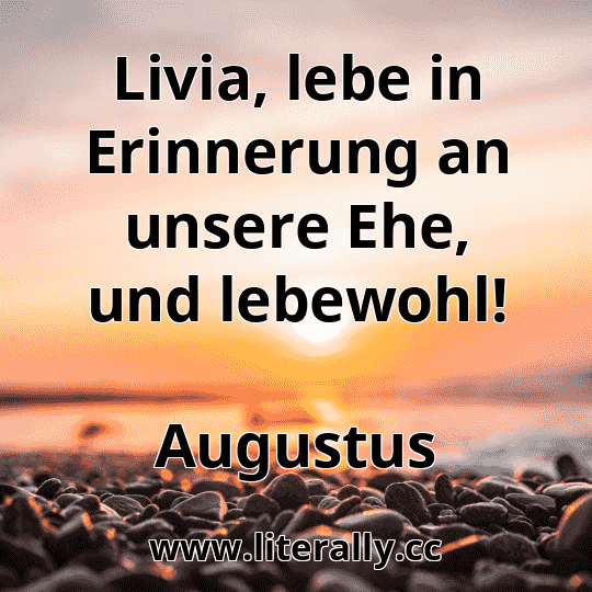 Livia, lebe in Erinnerung an unsere Ehe, und lebewohl!
Augustus
