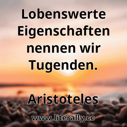 Lobenswerte Eigenschaften nennen wir Tugenden.
Aristoteles
