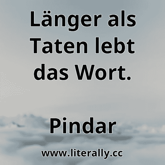 Länger als Taten lebt das Wort.
Pindar
