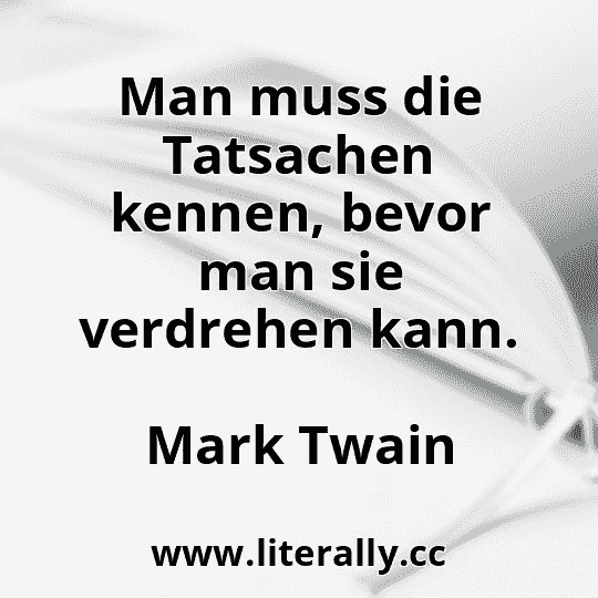 Man muss die Tatsachen kennen, bevor man sie verdrehen kann.
Mark Twain
